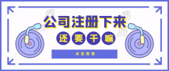 公司注冊下來之后還要干什么？